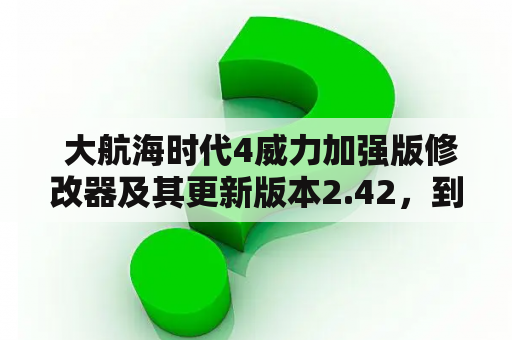  大航海时代4威力加强版修改器及其更新版本2.42，到底如何使用？