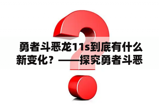  勇者斗恶龙11s到底有什么新变化？——探究勇者斗恶龙及其最新版本