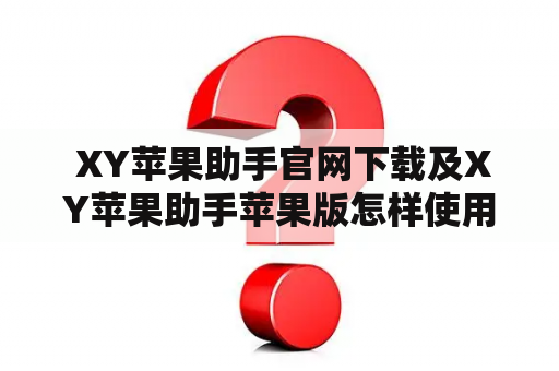  XY苹果助手官网下载及XY苹果助手苹果版怎样使用？