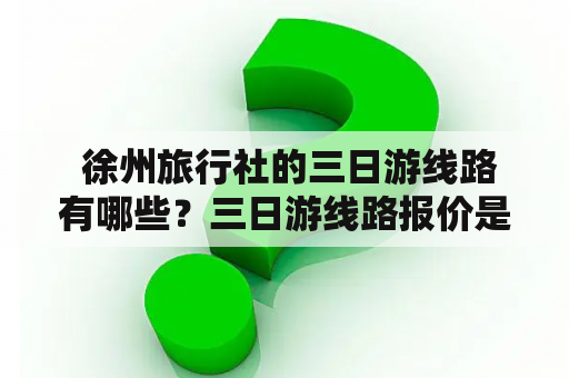  徐州旅行社的三日游线路有哪些？三日游线路报价是多少？