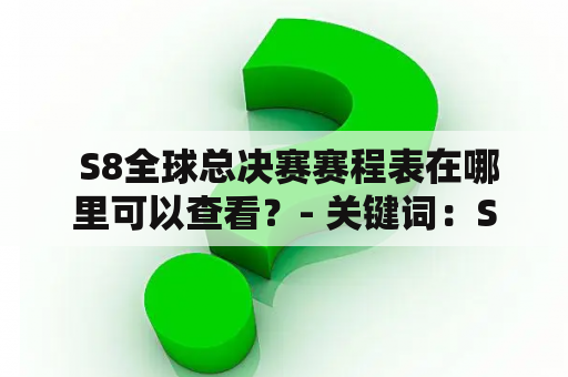  S8全球总决赛赛程表在哪里可以查看？- 关键词：S8全球总决赛，赛程表