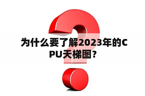  为什么要了解2023年的CPU天梯图？