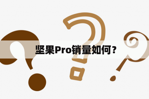  坚果Pro销量如何？