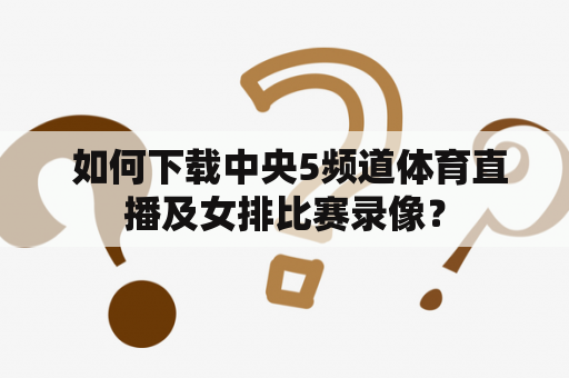  如何下载中央5频道体育直播及女排比赛录像？
