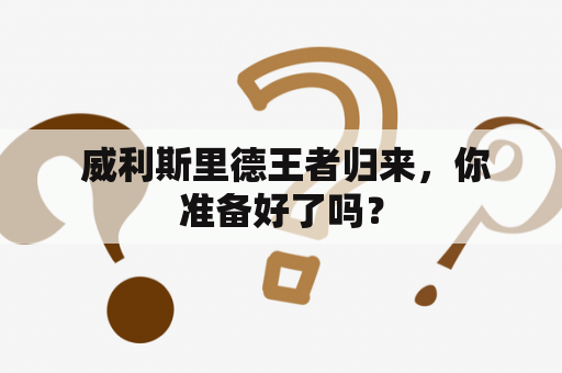  威利斯里德王者归来，你准备好了吗？