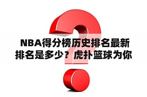  NBA得分榜历史排名最新排名是多少？虎扑篮球为你详细解读