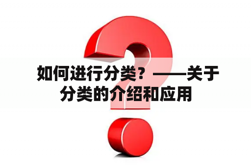  如何进行分类？——关于分类的介绍和应用