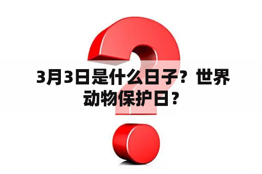  3月3日是什么日子？世界动物保护日？