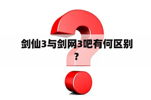  剑仙3与剑网3吧有何区别？