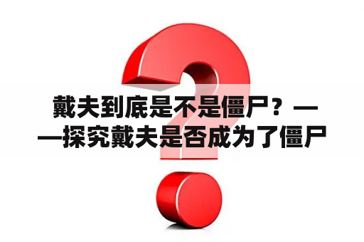  戴夫到底是不是僵尸？——探究戴夫是否成为了僵尸博士