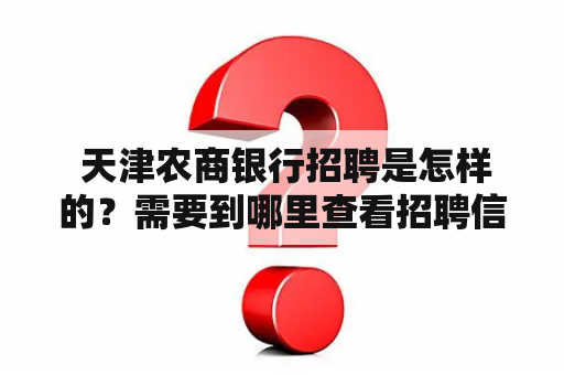  天津农商银行招聘是怎样的？需要到哪里查看招聘信息？该银行招聘的岗位有哪些？天津农商银行招聘、天津农商银行招聘官网