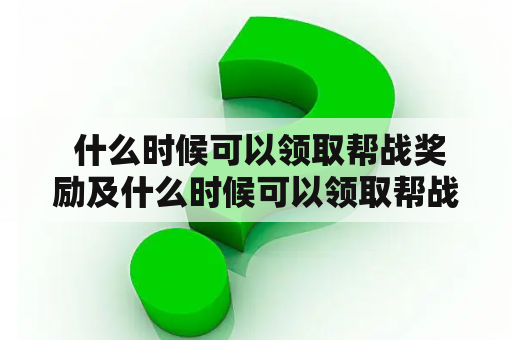  什么时候可以领取帮战奖励及什么时候可以领取帮战奖励呢？