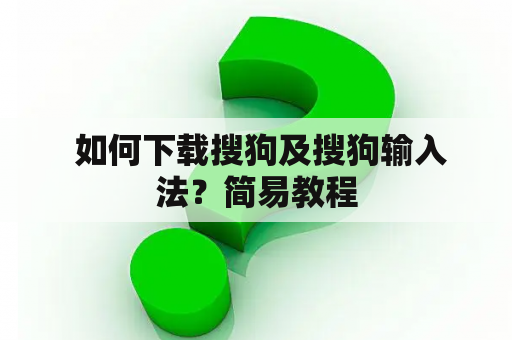  如何下载搜狗及搜狗输入法？简易教程