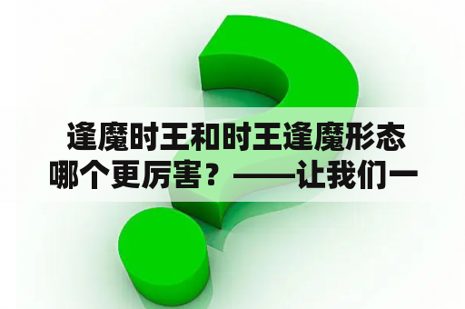  逢魔时王和时王逢魔形态哪个更厉害？——让我们一探究竟