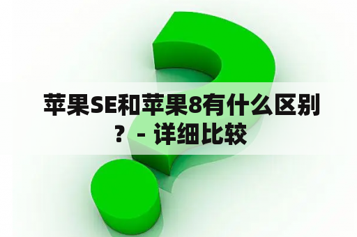  苹果SE和苹果8有什么区别？- 详细比较