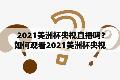  2021美洲杯央视直播吗？如何观看2021美洲杯央视转播？