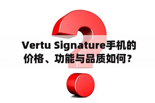  Vertu Signature手机的价格、功能与品质如何？