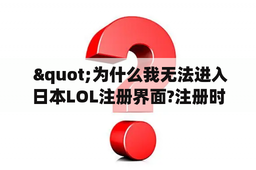 "为什么我无法进入日本LOL注册界面?注册时会卡死吗?" "为什么我无法进入日本LOL注册界面?注册时会卡死吗?"