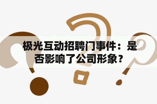  极光互动招聘门事件：是否影响了公司形象？