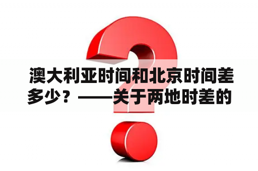  澳大利亚时间和北京时间差多少？——关于两地时差的介绍