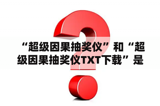  “超级因果抽奖仪”和“超级因果抽奖仪TXT下载”是什么？如何使用和下载？