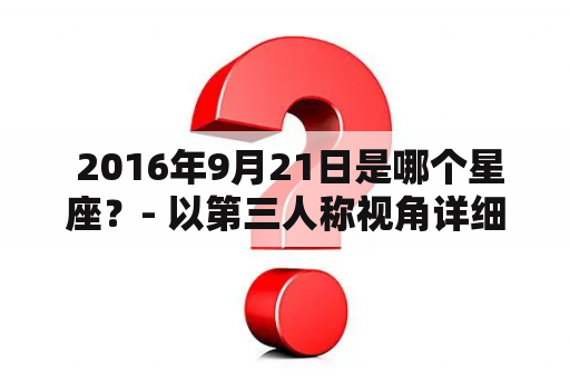  2016年9月21日是哪个星座？- 以第三人称视角详细介绍