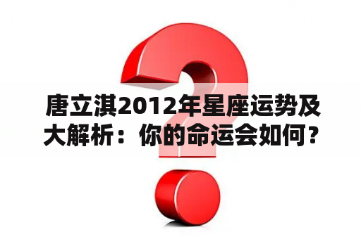  唐立淇2012年星座运势及大解析：你的命运会如何？