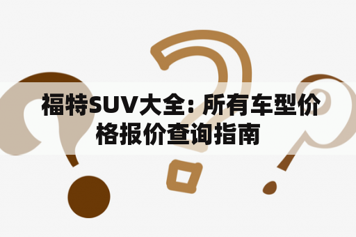  福特SUV大全: 所有车型价格报价查询指南