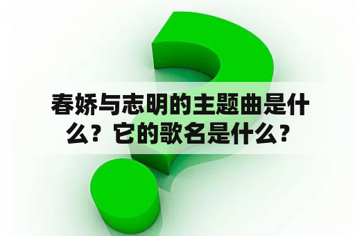  春娇与志明的主题曲是什么？它的歌名是什么？