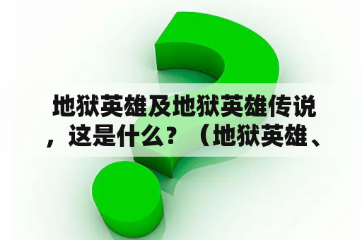  地狱英雄及地狱英雄传说，这是什么？（地狱英雄、地狱英雄传说）