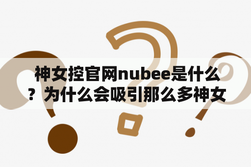  神女控官网nubee是什么？为什么会吸引那么多神女控？神女控官网、神女控官网nubee，以及神女控，这些关键词都与一款叫做《战双帕弥什》的手游有关。