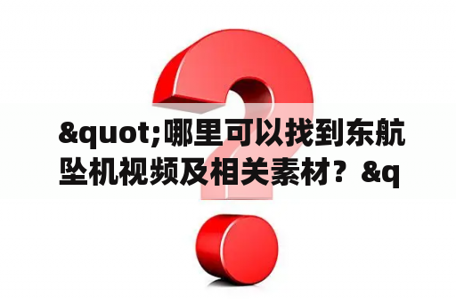  "哪里可以找到东航坠机视频及相关素材？"