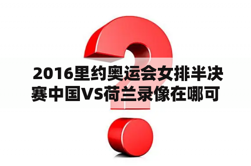  2016里约奥运会女排半决赛中国VS荷兰录像在哪可以看？