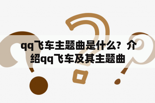 qq飞车主题曲是什么?  介绍qq飞车及其主题曲