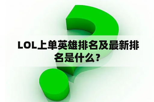  LOL上单英雄排名及最新排名是什么？