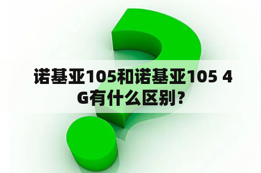  诺基亚105和诺基亚105 4G有什么区别？