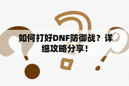  如何打好DNF防御战？详细攻略分享！