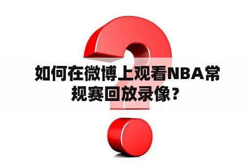  如何在微博上观看NBA常规赛回放录像？