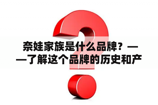  奈娃家族是什么品牌？——了解这个品牌的历史和产品特点