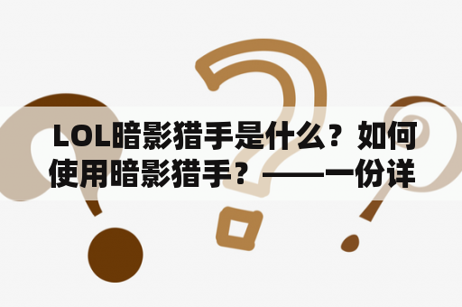  LOL暗影猎手是什么？如何使用暗影猎手？——一份详尽的攻略指南