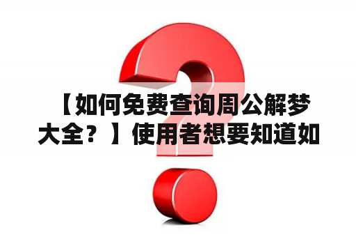  【如何免费查询周公解梦大全？】使用者想要知道如何免费查询周公解梦大全，以下是详细描述：