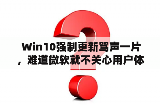  Win10强制更新骂声一片，难道微软就不关心用户体验了吗？