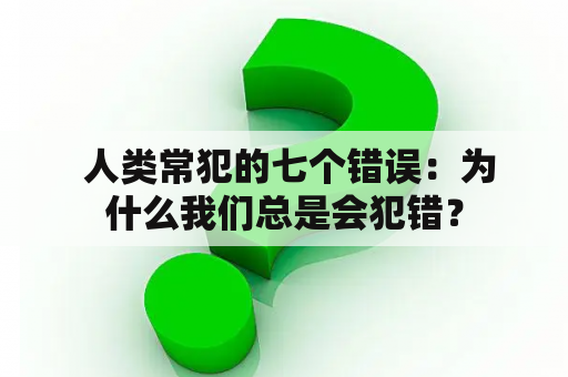  人类常犯的七个错误：为什么我们总是会犯错？