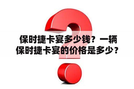  保时捷卡宴多少钱？一辆保时捷卡宴的价格是多少？