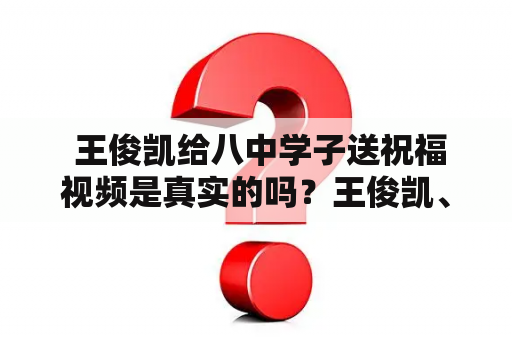  王俊凯给八中学子送祝福视频是真实的吗？王俊凯、八中、学生、祝福、视频