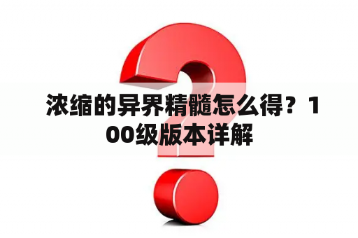  浓缩的异界精髓怎么得？100级版本详解