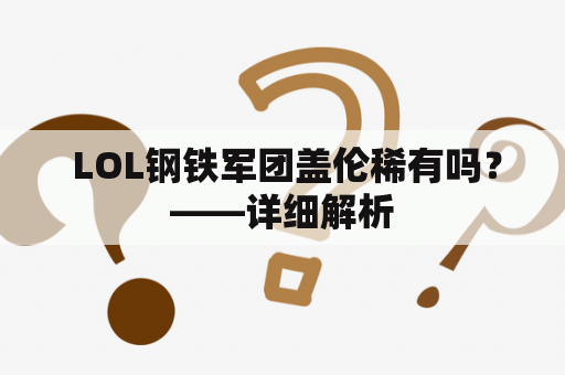  LOL钢铁军团盖伦稀有吗？——详细解析