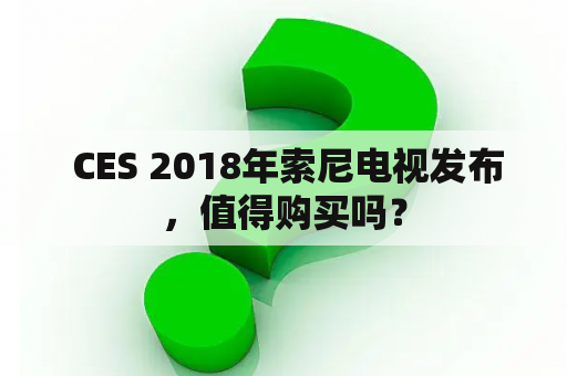  CES 2018年索尼电视发布，值得购买吗？