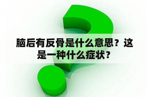  脑后有反骨是什么意思？这是一种什么症状？