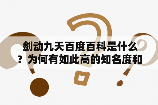  剑动九天百度百科是什么？为何有如此高的知名度和受欢迎程度？近年来，越来越多的人开始关注这个话题，并且对于剑动九天的相关信息也越来越感兴趣。那么，什么是剑动九天？为了更好地理解和解答这个问题，我们需要对它进行全面的了解和分析。